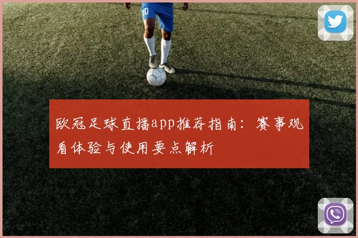 欧冠足球直播app推荐指南：赛事观看体验与使用要点解析
