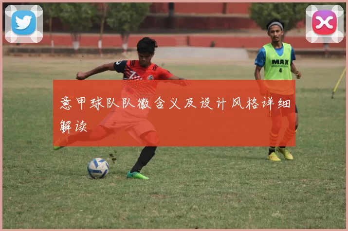 意甲球队队徽含义及设计风格详细解读