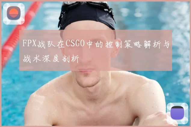 FPX战队在CSGO中的控制策略解析与战术深度剖析