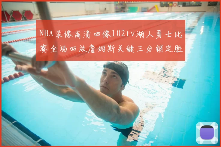 NBA录像高清回像102tv湖人勇士比赛全场回放詹姆斯关键三分锁定胜局