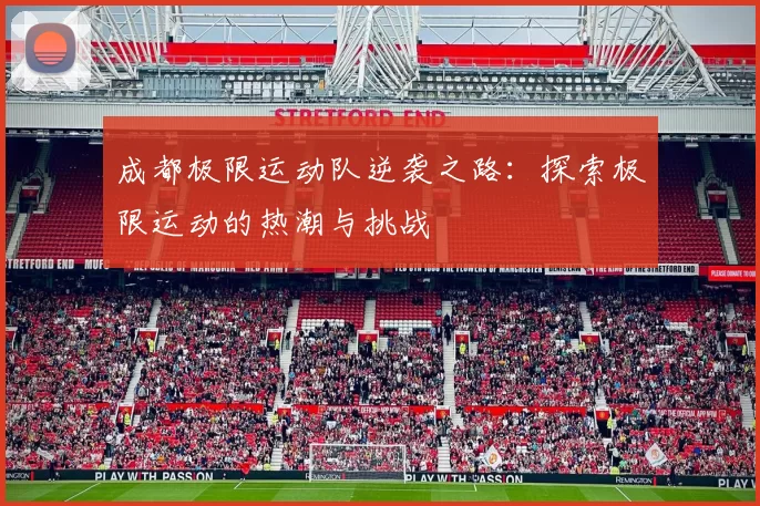 成都极限运动队逆袭之路：探索极限运动的热潮与挑战