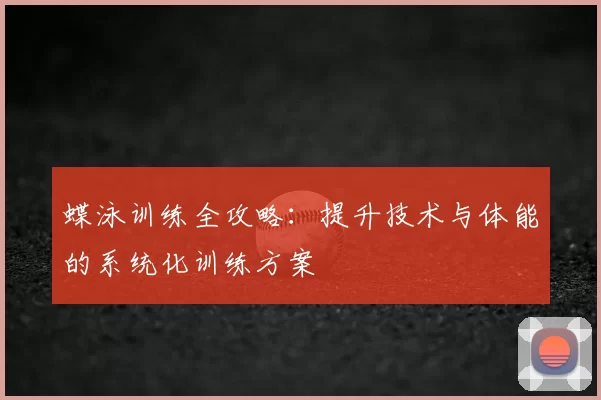 蝶泳训练全攻略：提升技术与体能的系统化训练方案