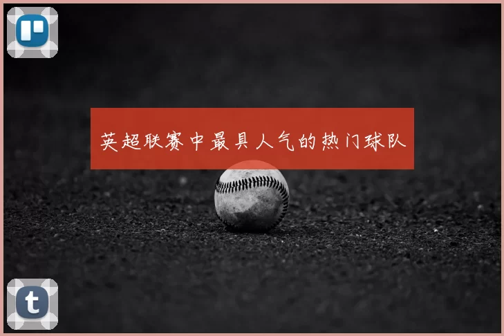 英超联赛中最具人气的热门球队