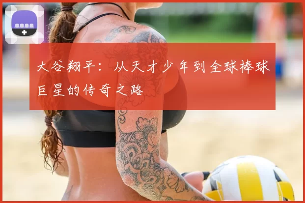 大谷翔平:从天才少年到全球棒球巨星的传奇之路
