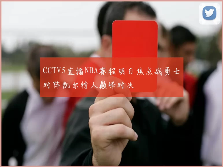 CCTV5直播NBA赛程明日焦点战勇士对阵凯尔特人巅峰对决