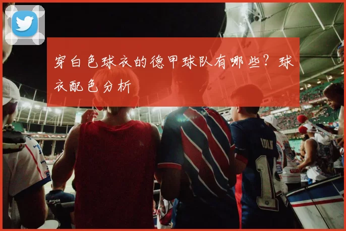穿白色球衣的德甲球队有哪些?球衣配色分析