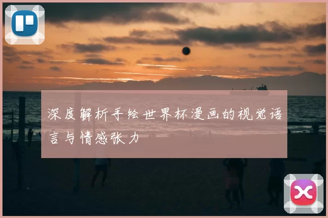 深度解析手绘世界杯漫画的视觉语言与情感张力