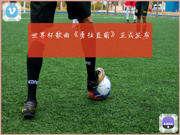 世界杯歌曲《勇往直前》正式发布