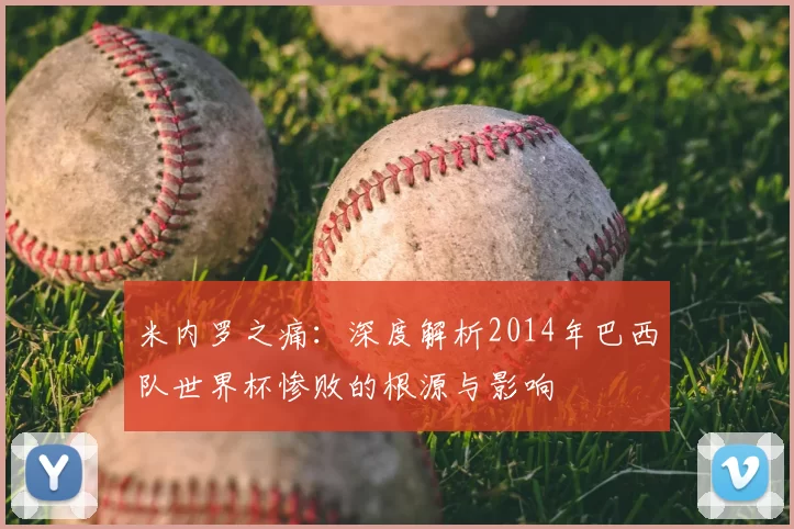 米内罗之痛:深度解析2014年巴西队世界杯惨败的根源与影响