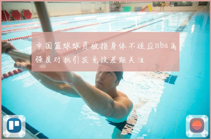 中国篮球球员被指身体不适应nba高强度对抗引发竞技差距关注