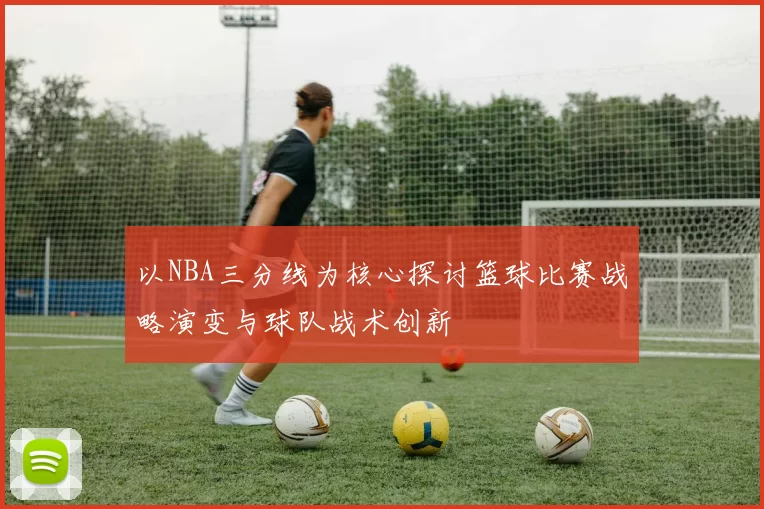 以NBA三分线为核心探讨篮球比赛战略演变与球队战术创新