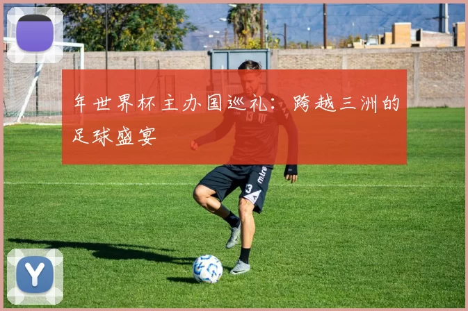 年世界杯主办国巡礼：跨越三洲的足球盛宴