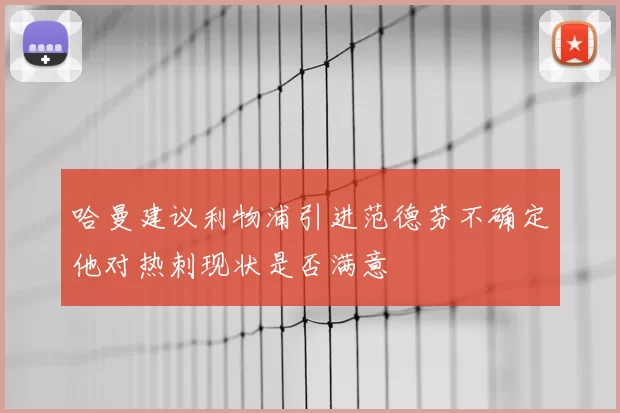 哈曼建议利物浦引进范德芬不确定他对热刺现状是否满意
