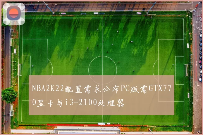 NBA2K22配置需求公布PC版需GTX770显卡与i3-2100处理器