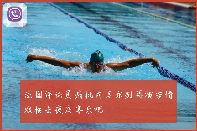 法国评论员痛批内马尔别再演苦情戏快去夜店享乐吧