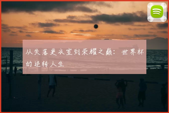 从失落更衣室到荣耀之巅：世界杯的逆转人生