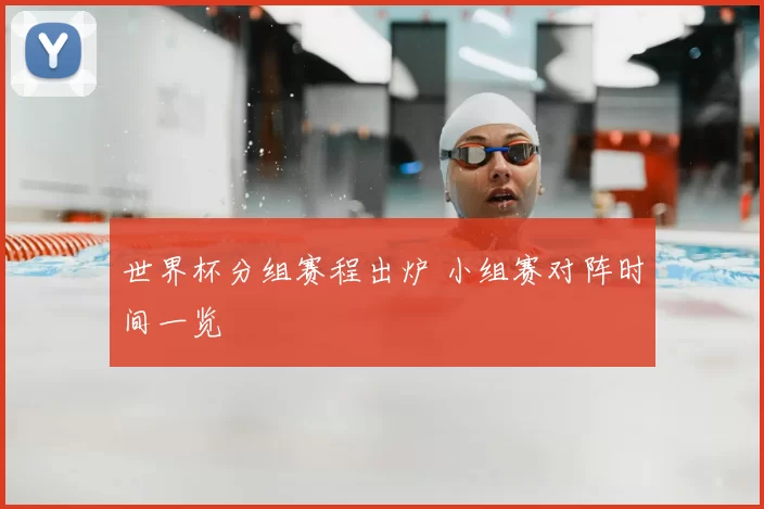 世界杯分组赛程出炉 小组赛对阵时间一览