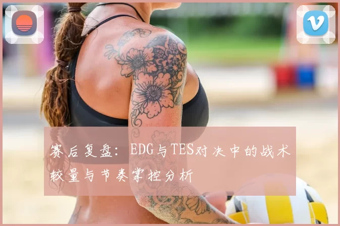 赛后复盘:EDG与TES对决中的战术较量与节奏掌控分析