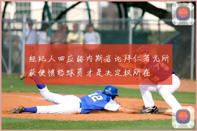 经纪人回应赫内斯言论拜仁若无所获便愤怒球员才是决定权所在