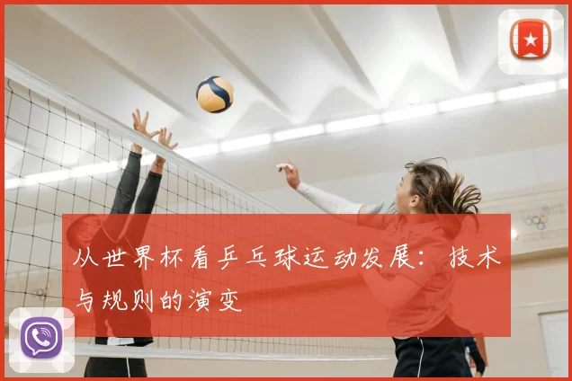 从世界杯看乒乓球运动发展：技术与规则的演变