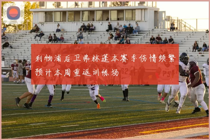 利物浦后卫弗林蓬本赛季伤情频繁预计本周重返训练场