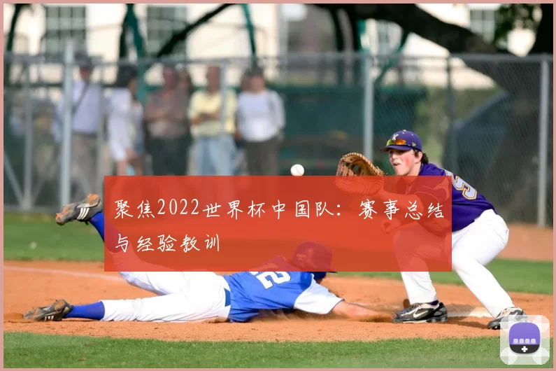 聚焦2022世界杯中国队：赛事总结与经验教训