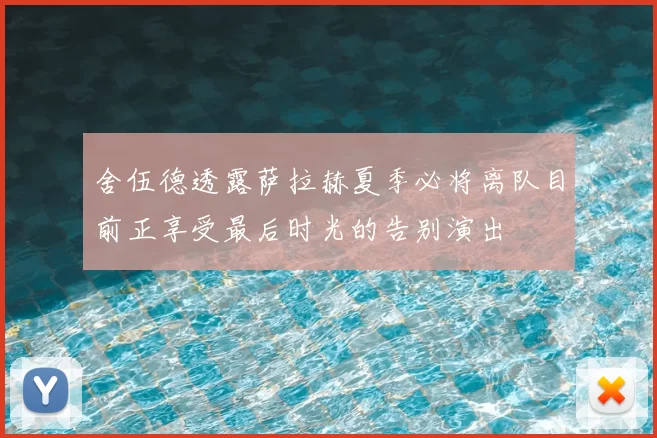 舍伍德透露萨拉赫夏季必将离队目前正享受最后时光的告别演出