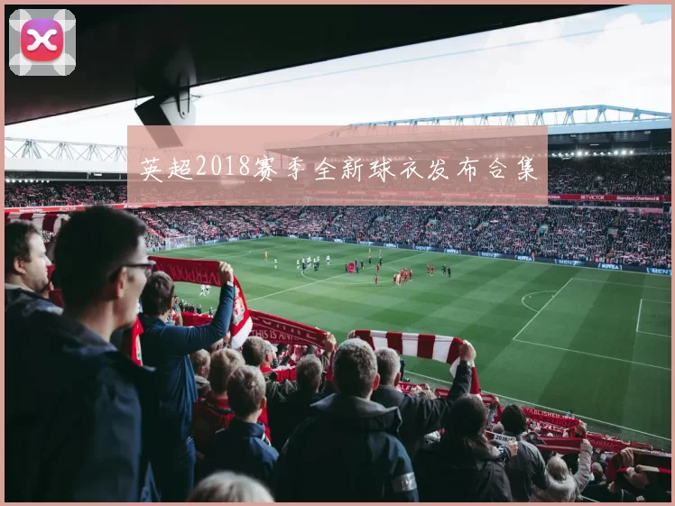英超2018赛季全新球衣发布合集