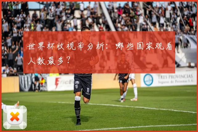 世界杯收视率分析：哪些国家观看人数最多？
