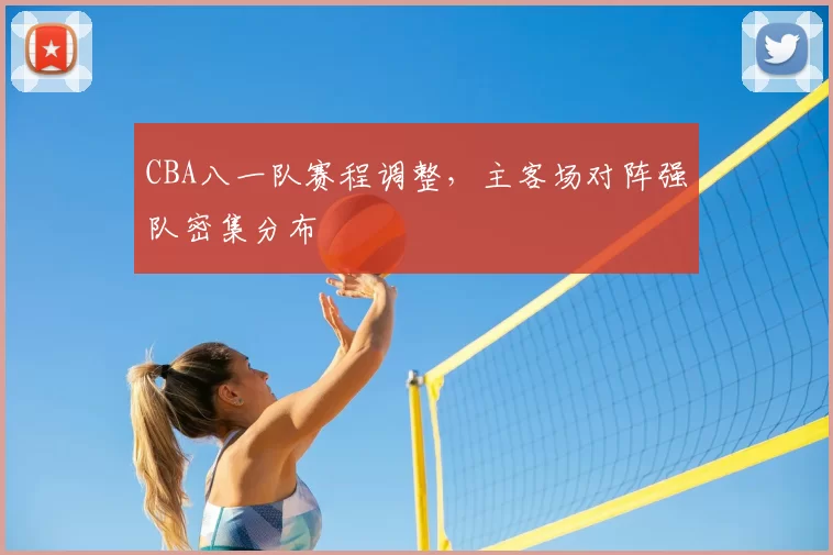 CBA八一队赛程调整，主客场对阵强队密集分布