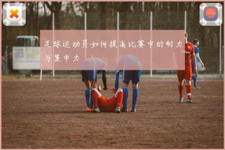 足球运动员如何提高比赛中的耐力与集中力