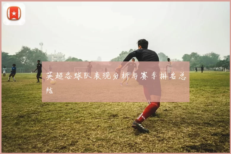 英超各球队表现分析与赛季排名总结