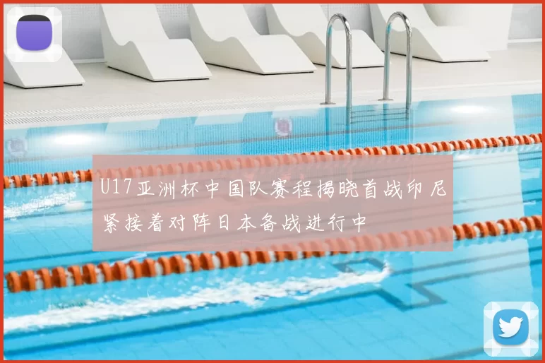 U17亚洲杯中国队赛程揭晓首战印尼紧接着对阵日本备战进行中