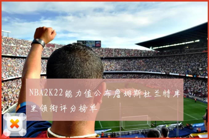 NBA2K22能力值公布詹姆斯杜兰特库里领衔评分榜单