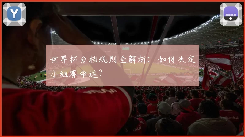 世界杯分档规则全解析：如何决定小组赛命运？