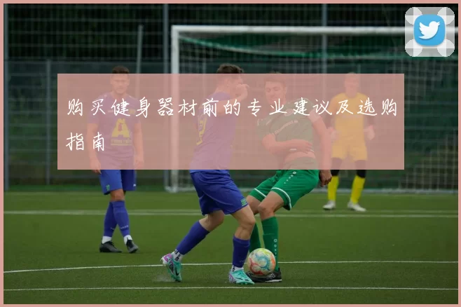 购买健身器材前的专业建议及选购指南