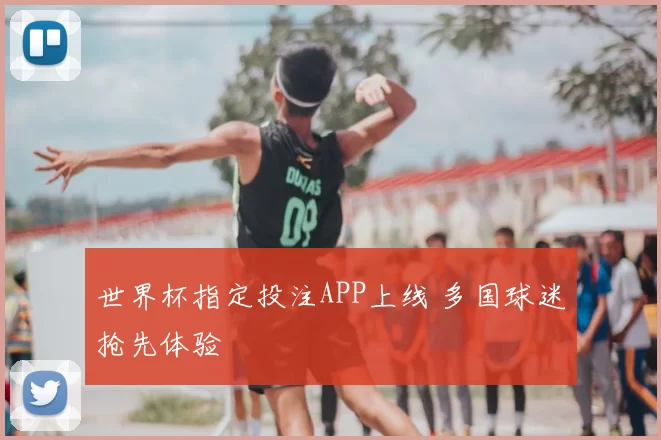 世界杯指定投注APP上线 多国球迷抢先体验