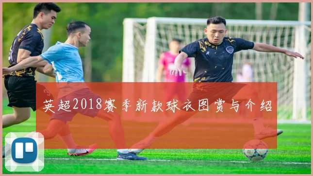 英超2018赛季新款球衣图赏与介绍