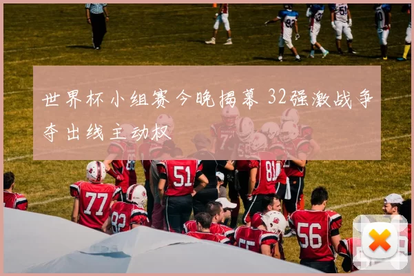 世界杯小组赛今晚揭幕 32强激战争夺出线主动权