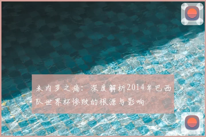 米内罗之痛:深度解析2014年巴西队世界杯惨败的根源与影响