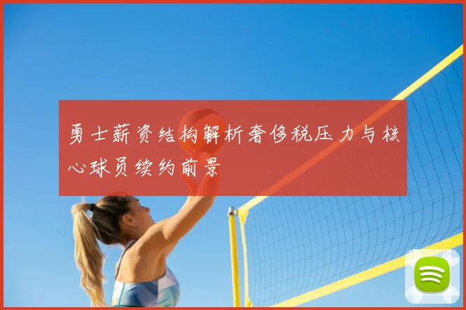 勇士薪资结构解析奢侈税压力与核心球员续约前景