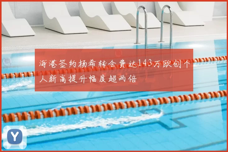海港签约杨希转会费达143万欧创个人新高提升幅度超两倍