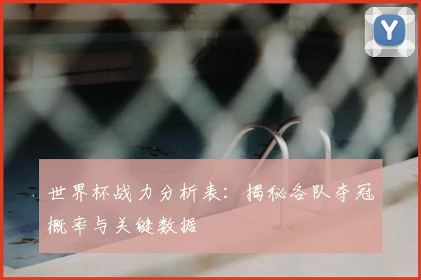 世界杯战力分析表:揭秘各队夺冠概率与关键数据