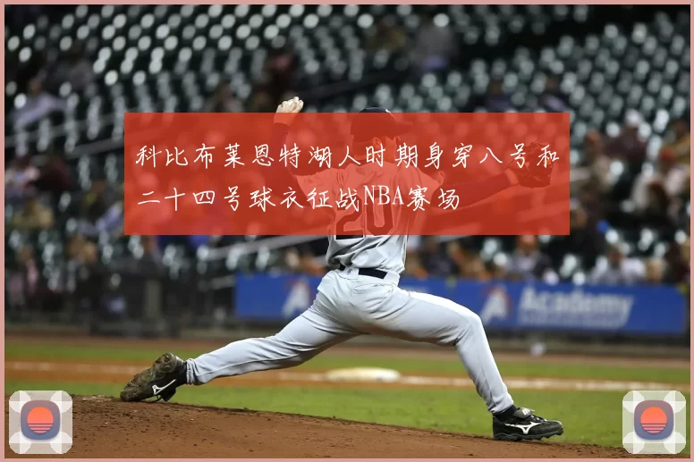 科比布莱恩特湖人时期身穿八号和二十四号球衣征战NBA赛场