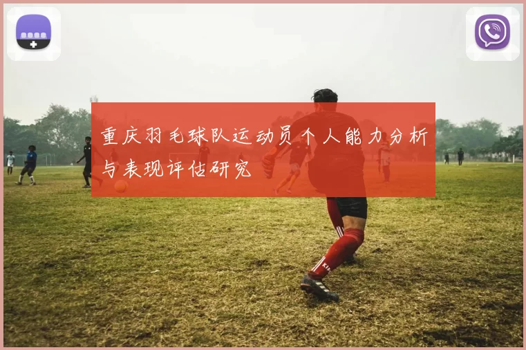重庆羽毛球队运动员个人能力分析与表现评估研究