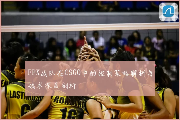 FPX战队在CSGO中的控制策略解析与战术深度剖析