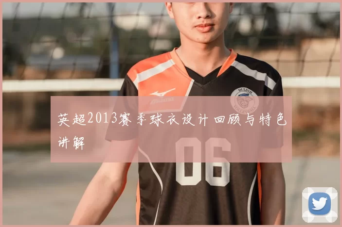 英超2013赛季球衣设计回顾与特色讲解