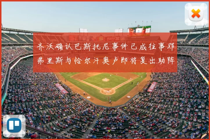 齐沃确认巴斯托尼事件已成往事邓弗里斯与恰尔汗奥卢即将复出助阵