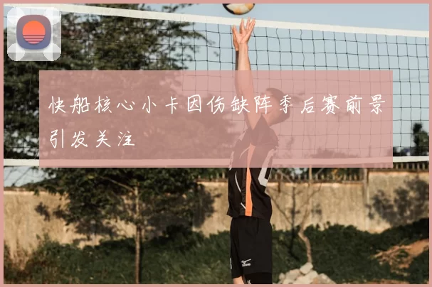 快船核心小卡因伤缺阵季后赛前景引发关注