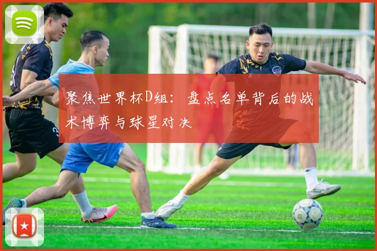 聚焦世界杯D组:盘点名单背后的战术博弈与球星对决